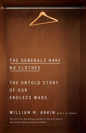 The Generals Have No Clothes: The Untold Story of Our Endless Wars de William M. Arkin