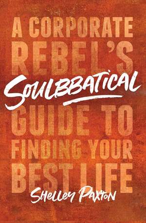 Soulbbatical: A Corporate Rebel's Guide to Finding Your Best Life de Shelley Paxton