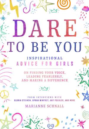 Dare to Be You: Inspirational Advice for Girls on Finding Your Voice, Leading Fearlessly, and Making a Difference de Marianne Schnall