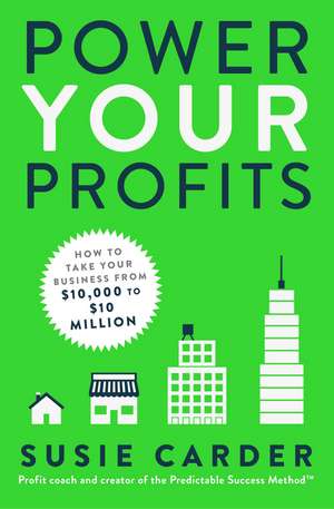 Power Your Profits: How to Take Your Business from $10,000 to $10,000,000 de Susie Carder