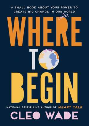 Where to Begin: A Small Book about Your Power to Create Big Change in Our Crazy World de Cleo Wade