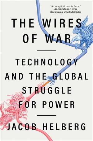 The Wires of War: Technology and the Global Struggle for Power de Jacob Helberg