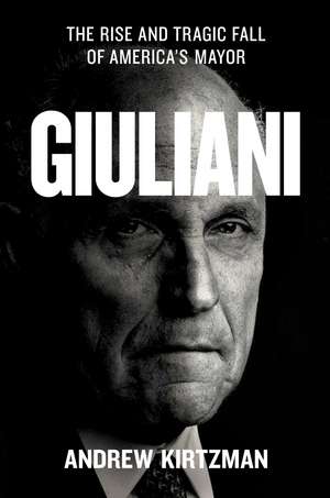 Giuliani: The Rise and Tragic Fall of America's Mayor de Andrew Kirtzman