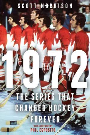 1972: The Series That Changed Hockey Forever de Scott Morrison