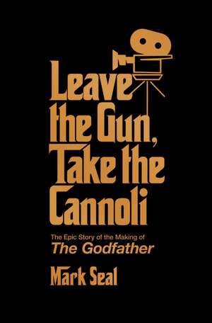 Leave the Gun, Take the Cannoli: The Epic Story of the Making of The Godfather de Mark Seal