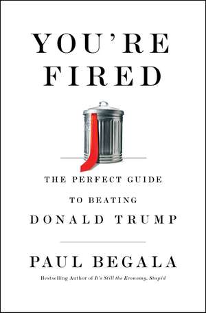 You're Fired: The Perfect Guide to Beating Donald Trump de Paul Begala