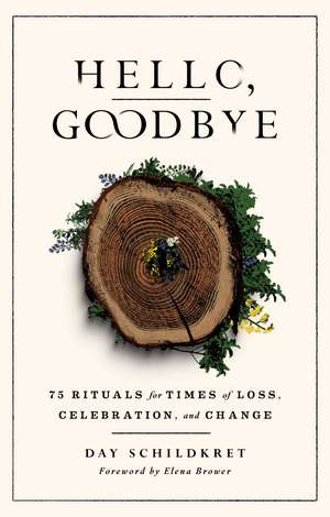 Hello, Goodbye: 75 Rituals for Times of Loss, Celebration, and Change de Day Schildkret