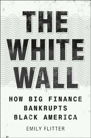 The White Wall: How Big Finance Bankrupts Black America de Emily Flitter