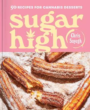 Sugar High: 50 Recipes for Cannabis Desserts: A Cookbook de Chris Sayegh