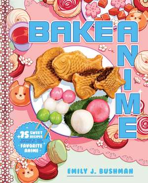 Bake Anime: 75 Sweet Recipes Spotted In—and Inspired by—Your Favorite Anime (A Cookbook) de Emily J Bushman