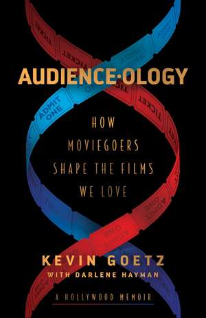 Audience-ology: How Moviegoers Shape the Films We Love de Kevin Goetz