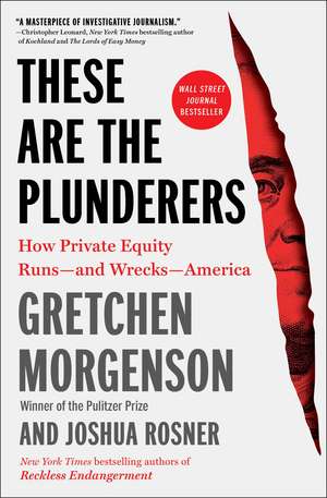 These Are the Plunderers: How Private Equity Runs—and Wrecks—America de Gretchen Morgenson