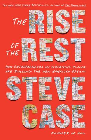 The Rise of the Rest: How Entrepreneurs in Surprising Places are Building the New American Dream de Steve Case