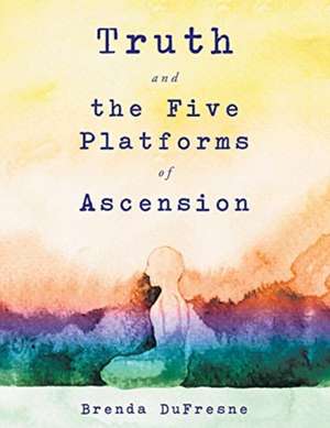 Truth and the Five Platforms of Ascension de Brenda DuFresne