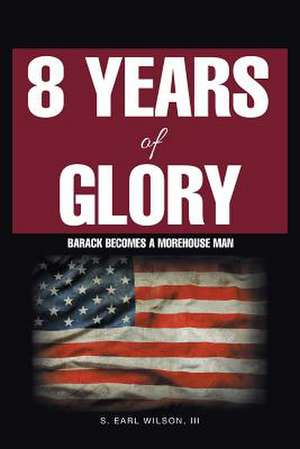 8 Years of Glory de S. Earl Wilson III