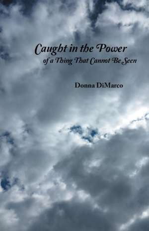 Caught in the Power of a Thing That Cannot Be Seen de Donna Dimarco