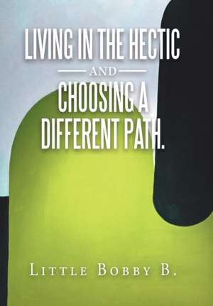 Living in the Hectic and Choosing a Different Path. de Little Bobby B.