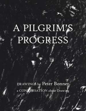 A Pilgrim's Progress: Drawings by Peter Bonner a Conversation About Drawing de Peter Bonner