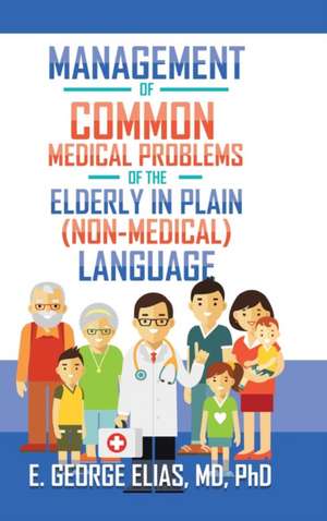 Management of Common Medical Problems of the Elderly in Plain (Non-Medical) Language de E. George Elias MD