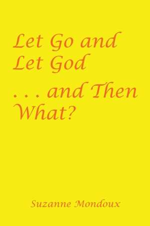 Let Go and Let God . . . and Then What? de Suzanne Mondoux