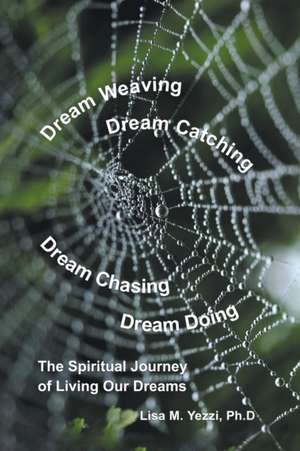 Dream Weaving, Dream Catching, Dream Chasing, Dream Doing de Lisa M. Yezzi Ph. D