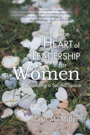 The Heart of Leadership for Women de Lisa M. Miller