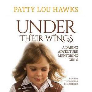 Under Their Wings: A Daring Adventure Mentoring Girls de Patty Lou Hawks