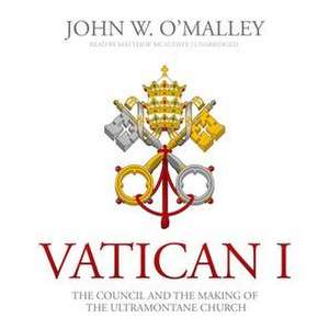 Vatican I: The Council and the Making of the Ultramontane Church de John W. O'Malley