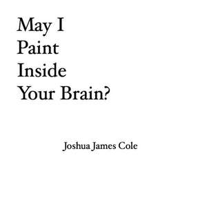 May I Paint Inside Your Brain? de Joshua James Cole