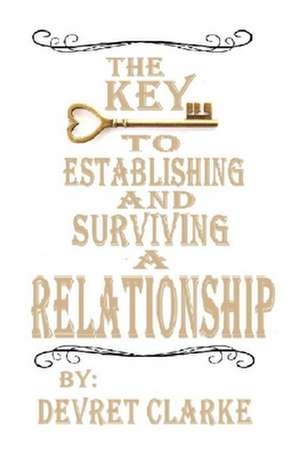 The Key to Establishing and Surviving a Relationship de Devret Clarke