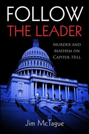 Follow the Leader: Murder and Mayhem on Capitol Hill de Jim Mctague