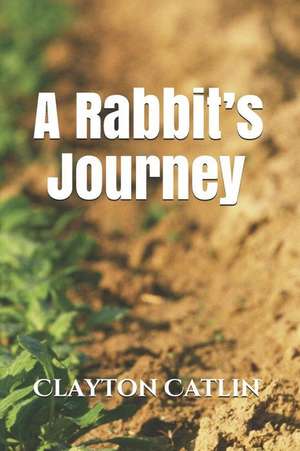 A Rabbit's Journey de Clayton M. Catlin