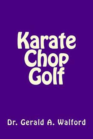 Karate Chop Golf de Dr Gerald a. Walford