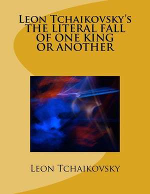 Leon Tchaikovsky's the Literal Fall of One King or Another de Leon Tchaikovsky