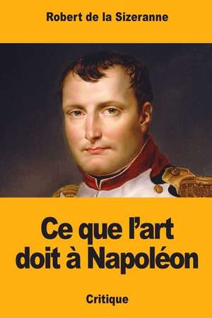 Ce Que L'Art Doit a Napoleon de de la Sizeranne, Robert