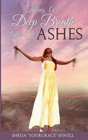 Taking a Deep Breath After the Ashes de Sewell, Shelia Yourgrace