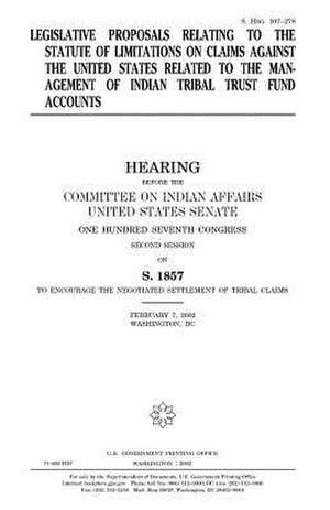 Legislative Proposals Relating to the Statute of Limitations on Claims Against the United States Related to the Management of Indian Tribal Trust Fund de United States Congress