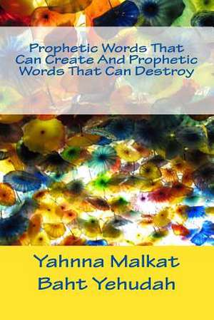 Prophetic Words That Can Create and Prophetic Words That Can Destroy de Baht Yehuda, Yahnna Malkat