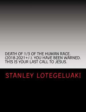 Death of 1/3 of Human Race (2018-2021]/-). You Have Been Warned. This Is Your Last Call to Jesus. de MR Stanley Ole Lotegeluaki