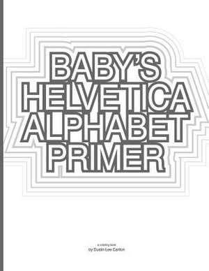 Baby's Helvetica Alphabet Primer de Dustin Lee Carlton