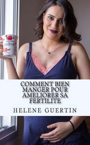 Comment Bien Manger Pour Ameliorer Sa Fertilite de Guertin, Helene