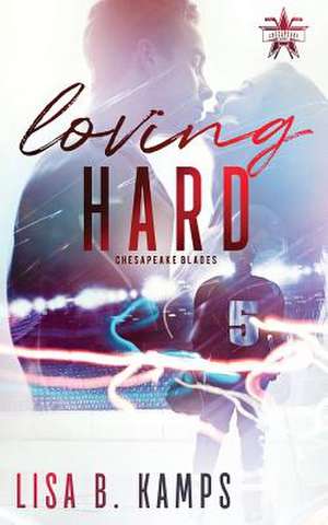 Loving Hard: A Chesapeake Blades Hockey Romance de Lisa B. Kamps