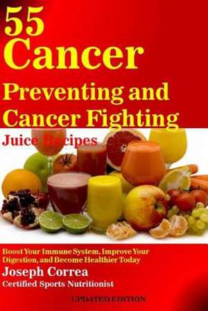 55 Cancer Preventing and Cancer Fighting Juice Recipes de Correa (Certified Sports Nutritionist)