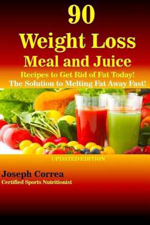 90 Weight Loss Meal and Juice Recipes to Get Rid of Fat Today! de Correa (Certified Sports Nutritionist)