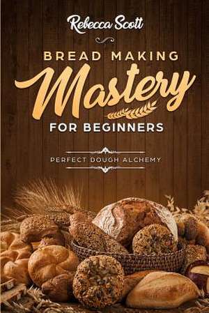 Bread Baking Mastery for Beginners de Rebecca Scott