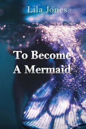 To Become a Mermaid de Jones, Lila