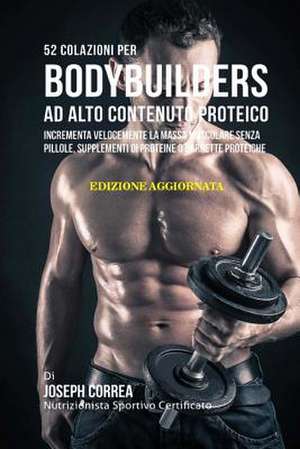 52 Colazioni Per Bodybuilders Ad Alto Contenuto Proteico de Correa (Nutrizionista Sportivo Certifica