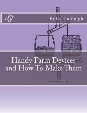 Handy Farm Devices and How to Make Them de Rolfe Cobleigh