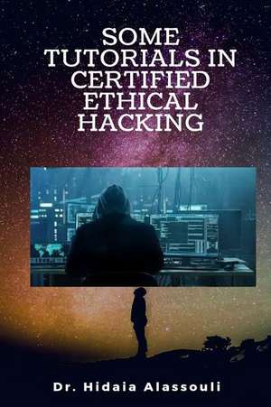 Some Tutorials in Certified Ethical Hacking de Alassouli, Dr Hidaia Mahmood