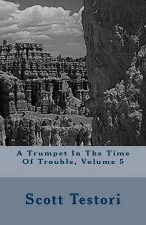 A Trumpet in the Time of Trouble, Volume 5 de Scott Testori